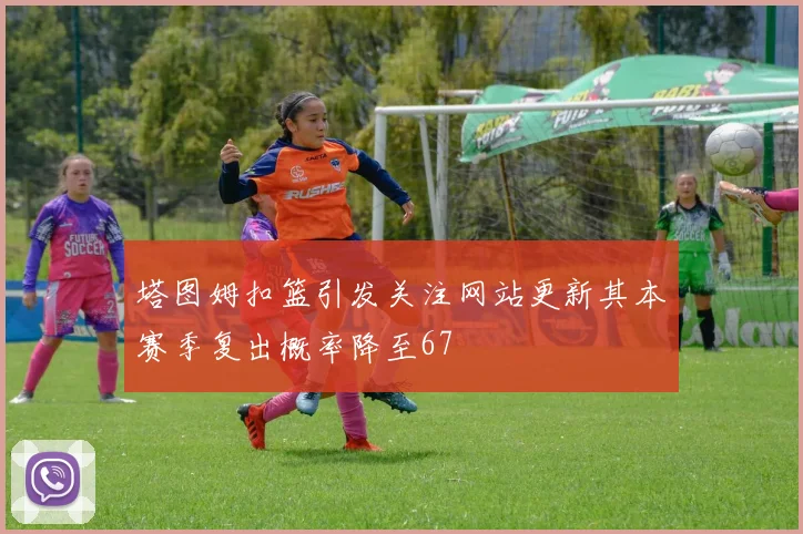 塔图姆扣篮引发关注网站更新其本赛季复出概率降至67