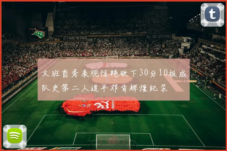 文班首秀表现惊艳砍下30分10板成队史第二人追平邓肯辉煌纪录