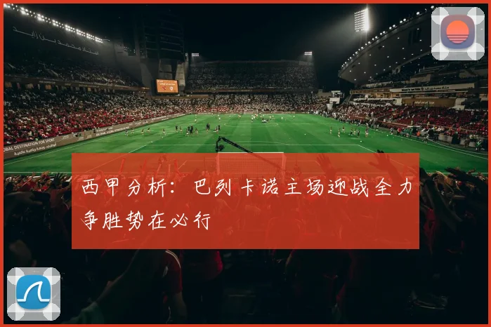 西甲分析：巴列卡诺主场迎战全力争胜势在必行