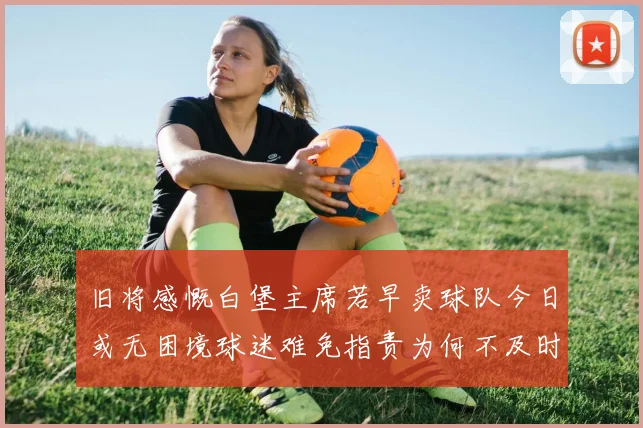 旧将感慨白堡主席若早卖球队今日或无困境球迷难免指责为何不及时出售