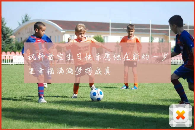 祝钟晋宝生日快乐愿他在新的一岁里幸福满满梦想成真