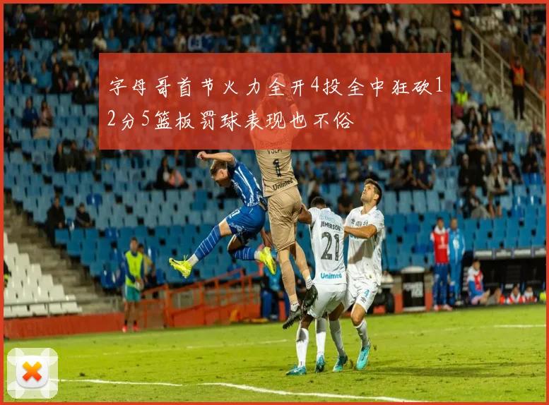 字母哥首节火力全开4投全中狂砍12分5篮板罚球表现也不俗