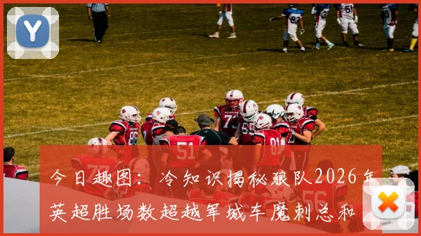 今日趣图：冷知识揭秘狼队2026年英超胜场数超越军城车魔刺总和